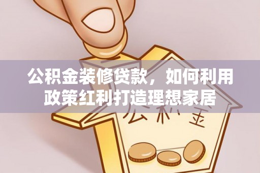 锡山公积金装修贷款，如何利用政策红利打造理想家居