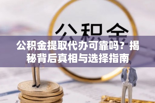 锡山公积金提取代办可靠吗？揭秘背后真相与选择指南