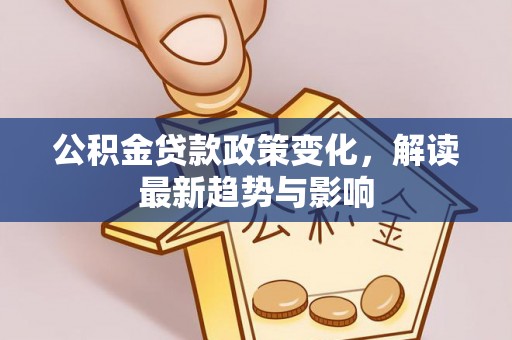 永寿公积金贷款政策变化，解读最新趋势与影响