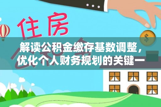 永寿解读公积金缴存基数调整，优化个人财务规划的关键一步