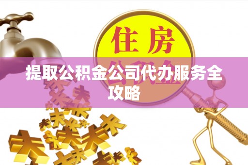 永寿提取公积金公司代办服务全攻略