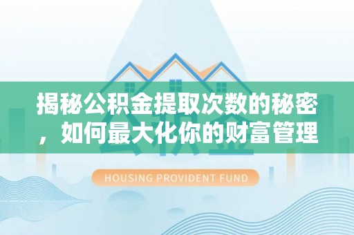 兴仁揭秘公积金提取次数的秘密，如何最大化你的财富管理