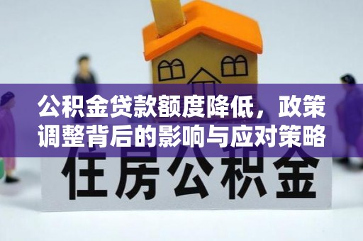 福州公积金贷款额度降低，政策调整背后的影响与应对策略