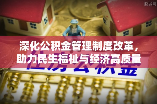 蒙山深化公积金管理制度改革，助力民生福祉与经济高质量发展