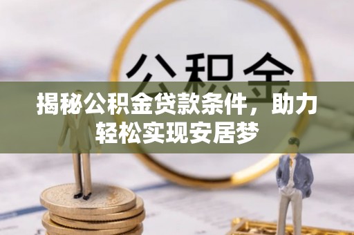 蒙山揭秘公积金贷款条件，助力轻松实现安居梦