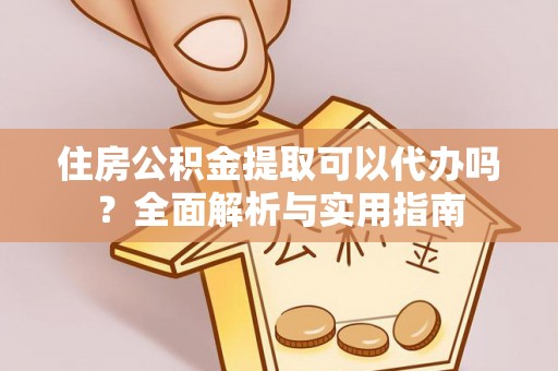 大安住房公积金提取可以代办吗？全面解析与实用指南