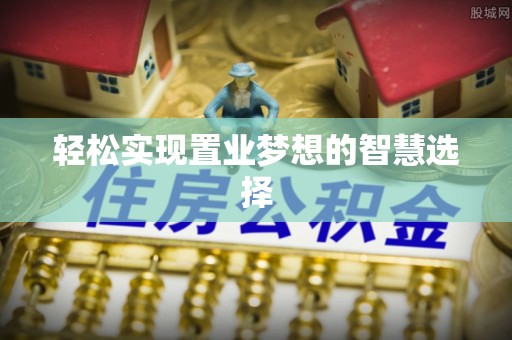 大安轻松实现置业梦想的智慧选择