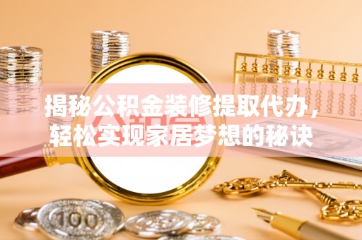 大安揭秘公积金装修提取代办，轻松实现家居梦想的秘诀