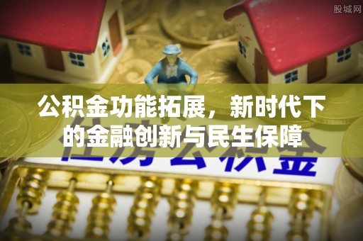 褒忠公积金功能拓展，新时代下的金融创新与民生保障
