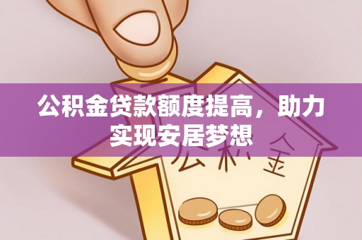 褒忠公积金贷款额度提高，助力实现安居梦想