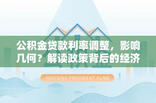 博野公积金贷款利率调整，影响几何？解读政策背后的经济逻辑