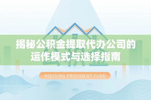 博野揭秘公积金提取代办公司的运作模式与选择指南