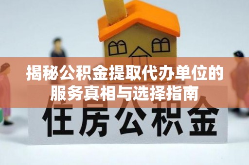 大安揭秘公积金提取代办单位的服务真相与选择指南