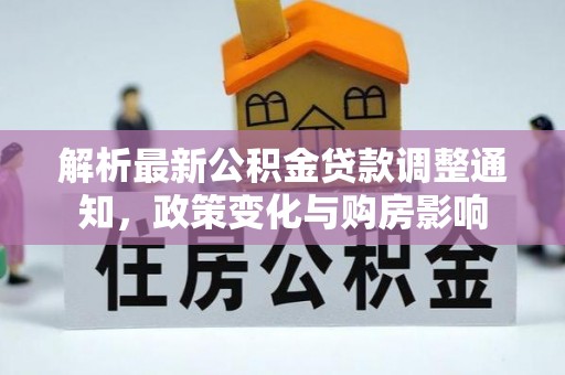 大安解析最新公积金贷款调整通知，政策变化与购房影响