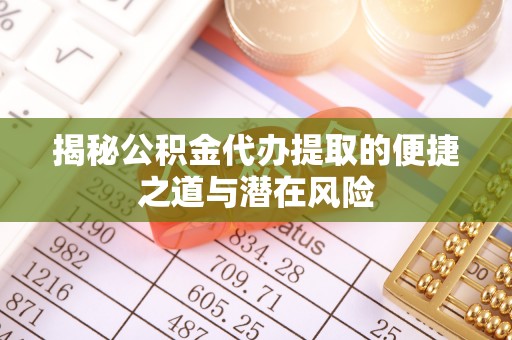 大安揭秘公积金代办提取的便捷之道与潜在风险
