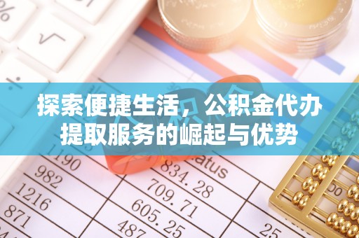 夏津探索便捷生活，公积金代办提取服务的崛起与优势