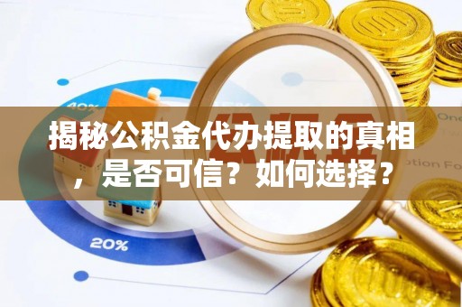 三民揭秘公积金代办提取的真相，是否可信？如何选择？