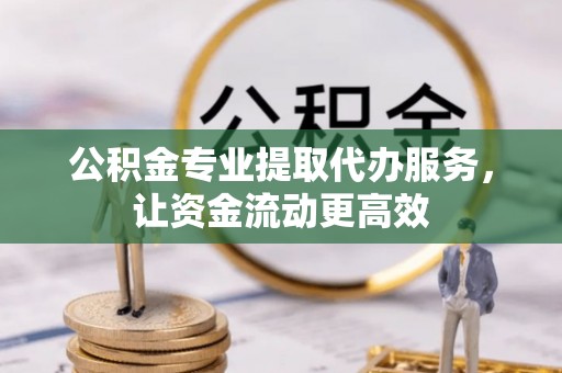 三民公积金专业提取代办服务，让资金流动更高效