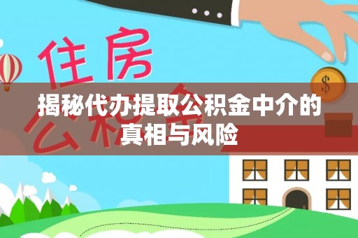 三民揭秘代办提取公积金中介的真相与风险