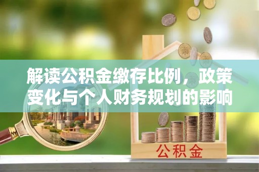 砚山解读公积金缴存比例，政策变化与个人财务规划的影响