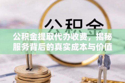 雁塔公积金提取代办收费，揭秘服务背后的真实成本与价值