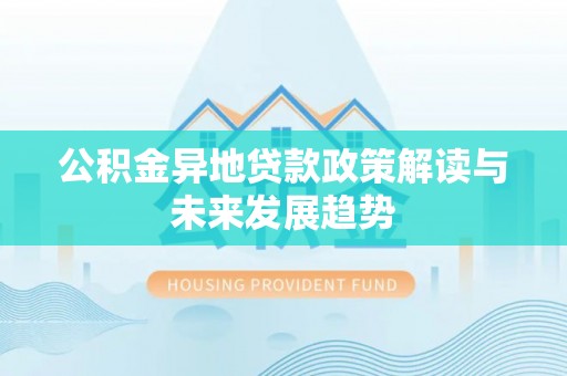 代县公积金异地贷款政策解读与未来发展趋势