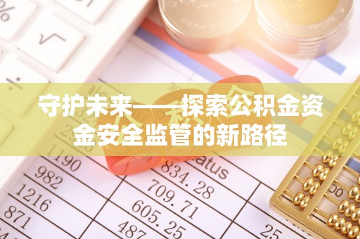 临桂守护未来——探索公积金资金安全监管的新路径