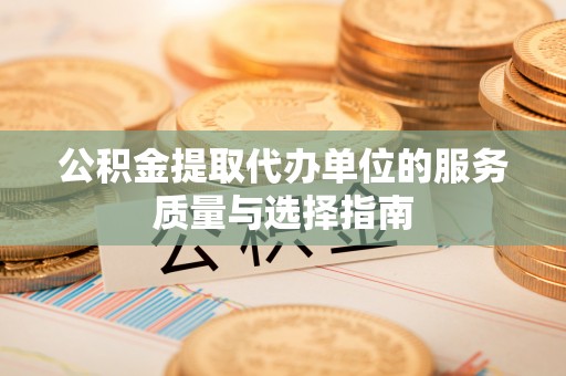 木里公积金提取代办单位的服务质量与选择指南