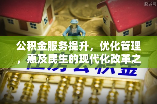 城东公积金服务提升，优化管理，惠及民生的现代化改革之路