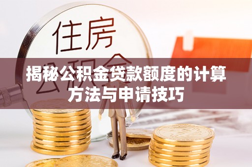 新化揭秘公积金贷款额度的计算方法与申请技巧