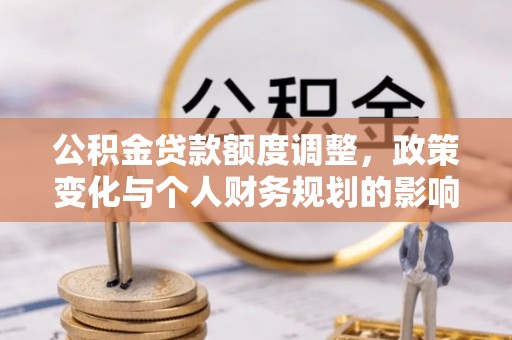 巴塘公积金贷款额度调整，政策变化与个人财务规划的影响分析