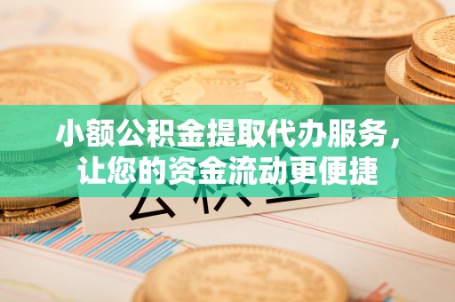 呼和浩特小额公积金提取代办服务，让您的资金流动更便捷