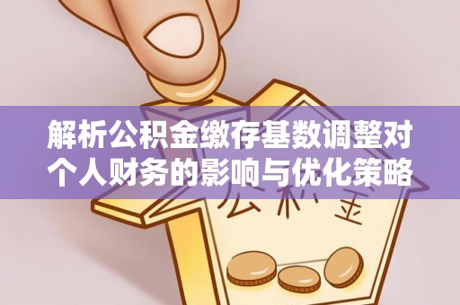 雁塔解析公积金缴存基数调整对个人财务的影响与优化策略