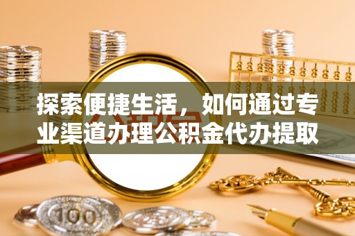 凤城探索便捷生活，如何通过专业渠道办理公积金代办提取业务