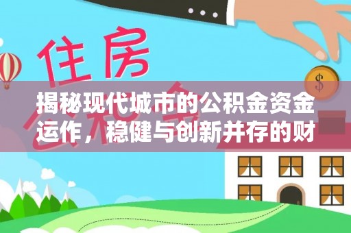 凤城揭秘现代城市的公积金资金运作，稳健与创新并存的财富管理之道