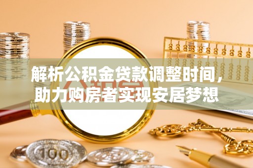 北戴河解析公积金贷款调整时间，助力购房者实现安居梦想
