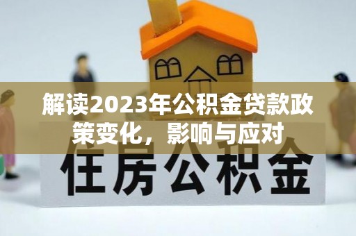 曲阳解读2023年公积金贷款政策变化，影响与应对