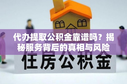 城中代办提取公积金靠谱吗？揭秘服务背后的真相与风险