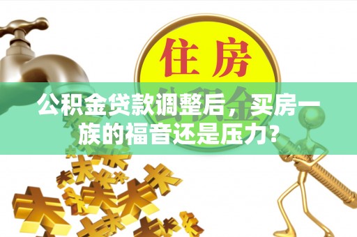 桃江公积金贷款调整后，买房一族的福音还是压力？