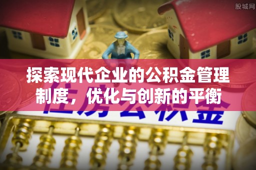 武邑探索现代企业的公积金管理制度，优化与创新的平衡