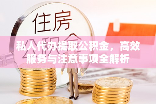 矿区私人代办提取公积金，高效服务与注意事项全解析