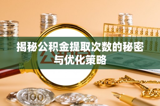 矿区揭秘公积金提取次数的秘密与优化策略