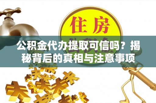武邑公积金代办提取可信吗？揭秘背后的真相与注意事项