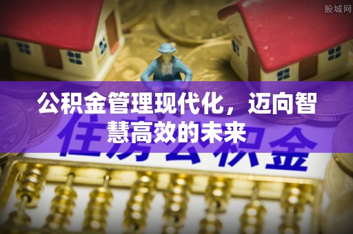 武邑公积金管理现代化，迈向智慧高效的未来