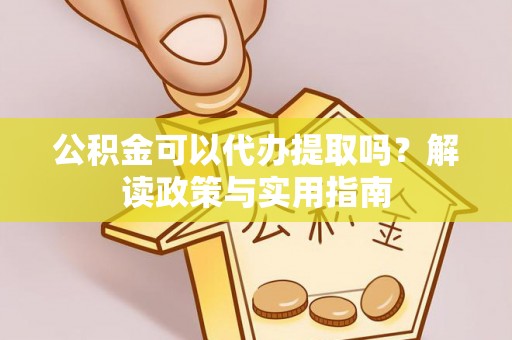 凤城公积金可以代办提取吗？解读政策与实用指南