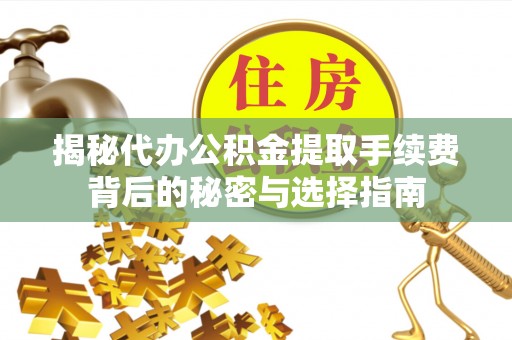 矿区揭秘代办公积金提取手续费背后的秘密与选择指南