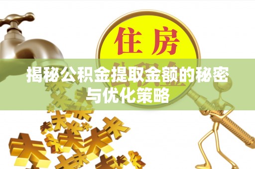 获嘉揭秘公积金提取金额的秘密与优化策略