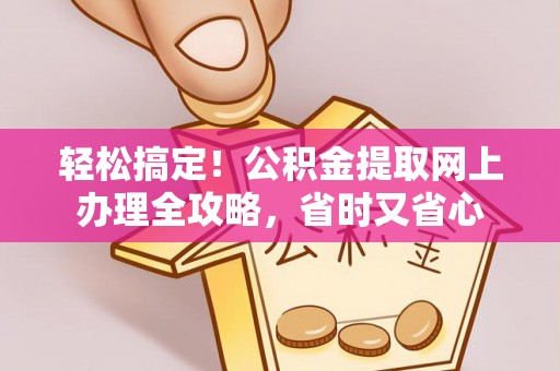麻涌轻松搞定！公积金提取网上办理全攻略，省时又省心