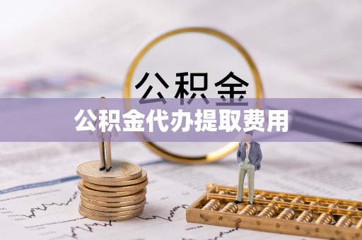 化州公积金代办提取费用