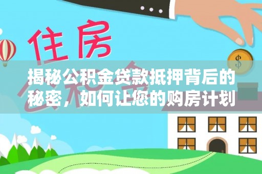亳州揭秘公积金贷款抵押背后的秘密，如何让您的购房计划更轻松？